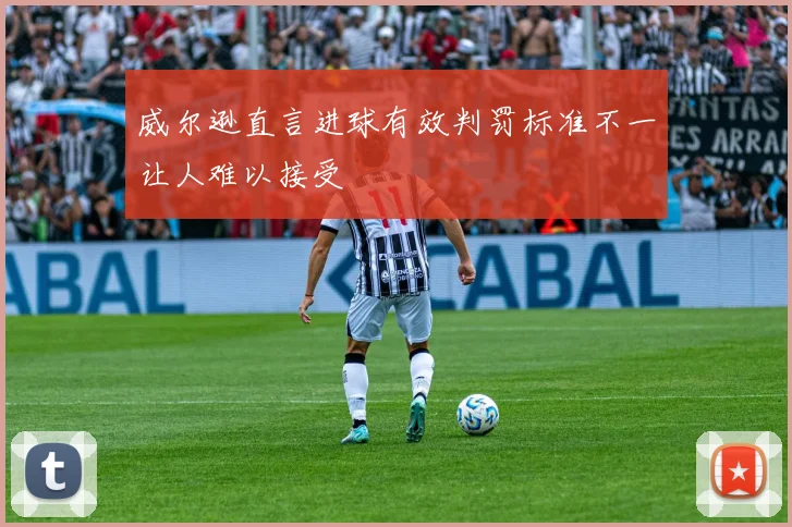 威尔逊直言进球有效判罚标准不一让人难以接受