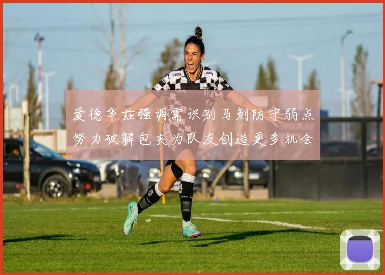 爱德华兹强调需识别马刺防守弱点努力破解包夹为队友创造更多机会