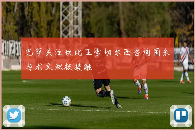 巴萨关注坎比亚索切尔西咨询国米与尤文积极接触