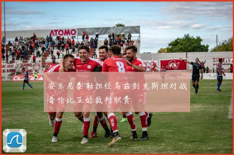 安东尼泰勒担任乌兹别克斯坦对战哥伦比亚的裁判职责