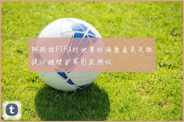 阿斯称FIFA对世界杯满意南美足联提议继续扩军引发热议